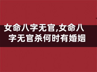 女命八字无官,女命八字无官杀何时有婚姻
