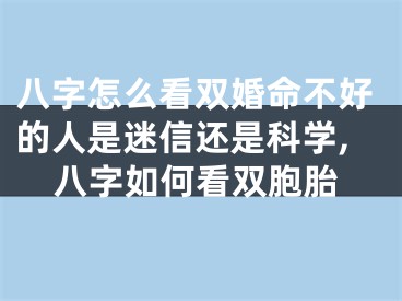 八字怎么看双婚命不好的人是迷信还是科学,八字如何看双胞胎