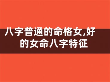 八字普通的命格女,好的女命八字特征