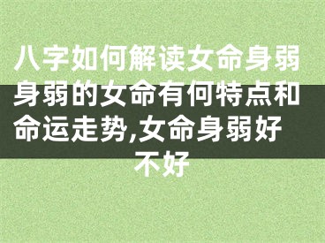 八字如何解读女命身弱身弱的女命有何特点和命运走势,女命身弱好不好