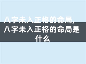 八字未入正格的命局,八字未入正格的命局是什么