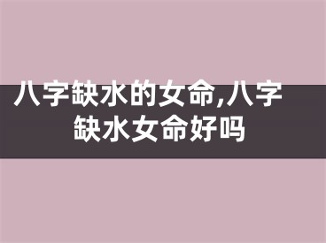 八字缺水的女命,八字缺水女命好吗