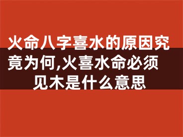 火命八字喜水的原因究竟为何,火喜水命必须见木是什么意思