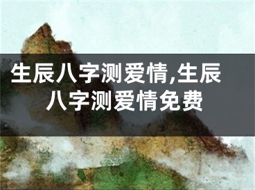生辰八字测爱情,生辰八字测爱情免费