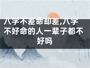 八字不差命却差,八字不好命的人一辈子都不好吗