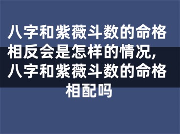 八字和紫薇斗数的命格相反会是怎样的情况,八字和紫薇斗数的命格相配吗
