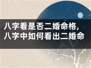 八字看是否二婚命格,八字中如何看出二婚命