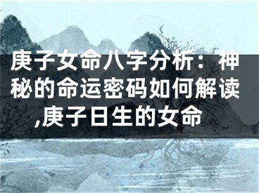 庚子女命八字分析：神秘的命运密码如何解读,庚子日生的女命