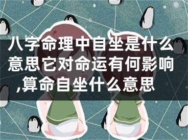 八字命理中自坐是什么意思它对命运有何影响,算命自坐什么意思