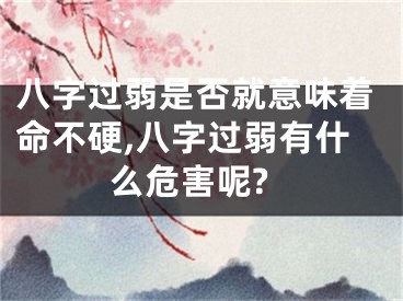 八字过弱是否就意味着命不硬,八字过弱有什么危害呢?