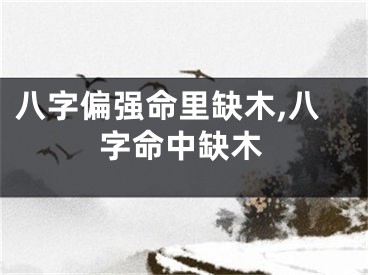 八字偏强命里缺木,八字命中缺木