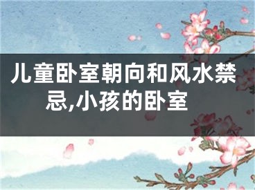 儿童卧室朝向和风水禁忌,小孩的卧室
