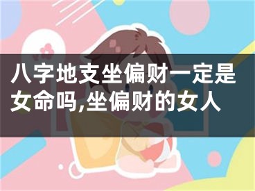 八字地支坐偏财一定是女命吗,坐偏财的女人