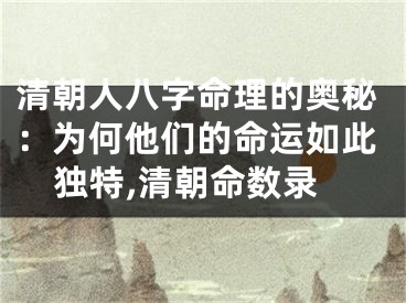 清朝人八字命理的奥秘：为何他们的命运如此独特,清朝命数录
