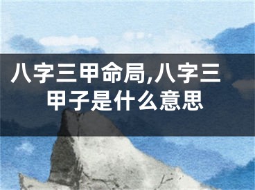 八字三甲命局,八字三甲子是什么意思