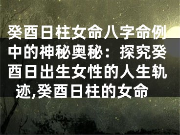 癸酉日柱女命八字命例中的神秘奥秘：探究癸酉日出生女性的人生轨迹,癸酉日柱的女命
