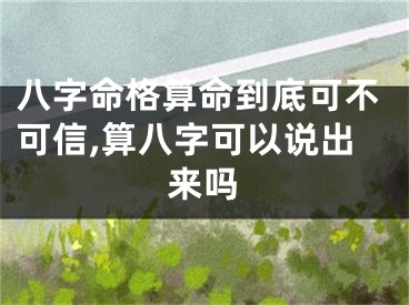 八字命格算命到底可不可信,算八字可以说出来吗