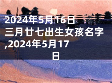 2024年5月16日三月廿七出生女孩名字,2024年5月17日