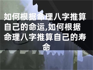 如何根据命理八字推算自己的命运,如何根据命理八字推算自己的寿命