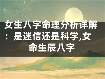 女生八字命理分析详解：是迷信还是科学,女命生辰八字