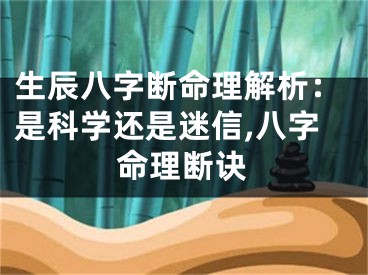 生辰八字断命理解析：是科学还是迷信,八字命理断诀