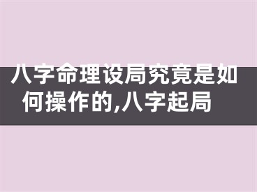 八字命理设局究竟是如何操作的,八字起局