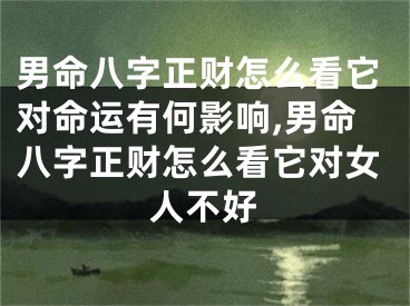 男命八字正财怎么看它对命运有何影响,男命八字正财怎么看它对女人不好