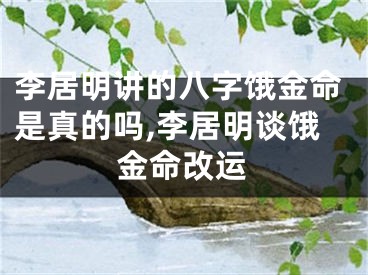 李居明讲的八字饿金命是真的吗,李居明谈饿金命改运