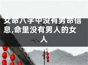 女命八字中没有男命信息,命里没有男人的女人