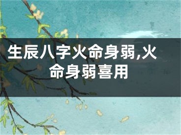 生辰八字火命身弱,火命身弱喜用