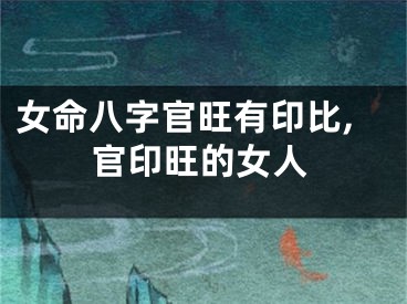 女命八字官旺有印比,官印旺的女人