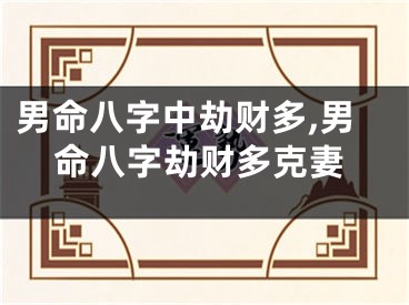 男命八字中劫财多,男命八字劫财多克妻