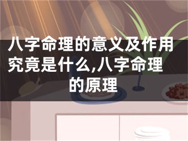 八字命理的意义及作用究竟是什么,八字命理的原理