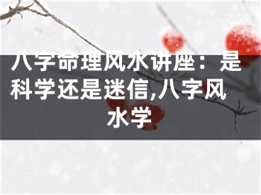 八字命理风水讲座：是科学还是迷信,八字风水学