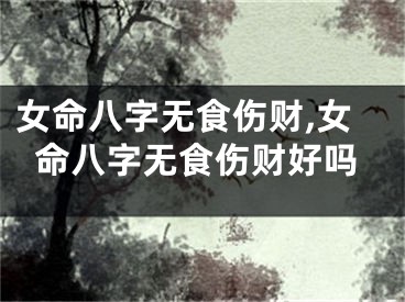女命八字无食伤财,女命八字无食伤财好吗