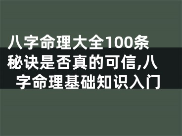 八字命理大全100条秘诀是否真的可信,八字命理基础知识入门