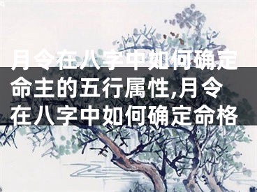 月令在八字中如何确定命主的五行属性,月令在八字中如何确定命格