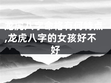 龙虎八字命格有何特点,龙虎八字的女孩好不好
