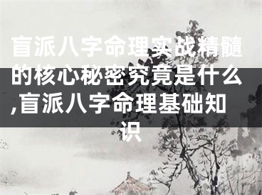 盲派八字命理实战精髓的核心秘密究竟是什么,盲派八字命理基础知识