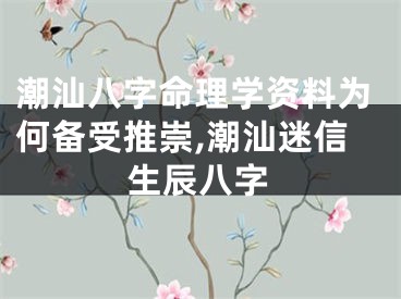 潮汕八字命理学资料为何备受推崇,潮汕迷信生辰八字