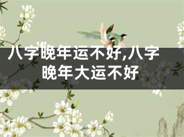 八字晚年运不好,八字晚年大运不好