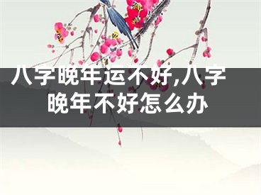 八字晚年运不好,八字晚年不好怎么办