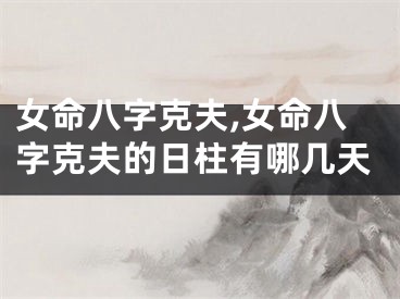 女命八字克夫,女命八字克夫的日柱有哪几天