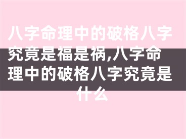 八字命理中的破格八字究竟是福是祸,八字命理中的破格八字究竟是什么