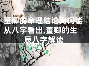 董卿的命理结论为何能从八字看出,董卿的生辰八字解读