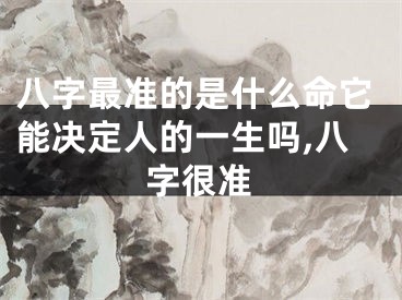 八字最准的是什么命它能决定人的一生吗,八字很准