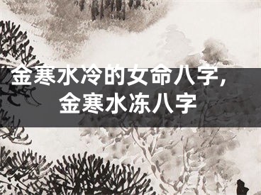 金寒水冷的女命八字,金寒水冻八字