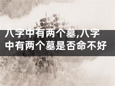 八字中有两个墓,八字中有两个墓是否命不好