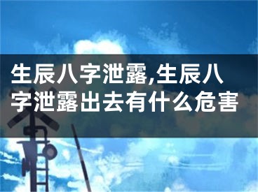 生辰八字泄露,生辰八字泄露出去有什么危害