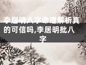 李居明八字命理解析真的可信吗,李居明批八字
